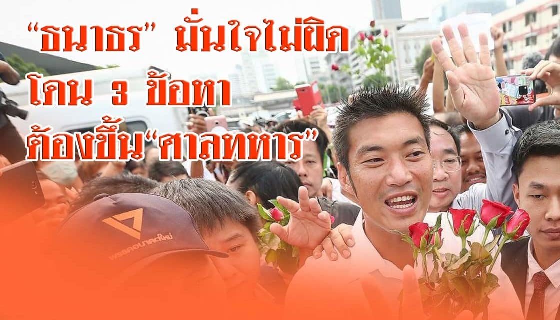“ธนาธร” มั่นใจไม่ผิด 3 ข้อหาต้องขึ้น“ศาลทหาร”