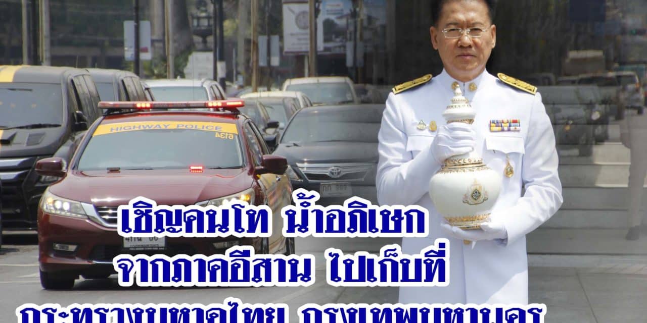 เคลื่อนขบวนเชิญคนโทน้ำอภิเษกจากภาคอีสาน ไปเก็บรักษาไว้ที่กระทรวงมหาดไทย กรุงเทพมหานคร