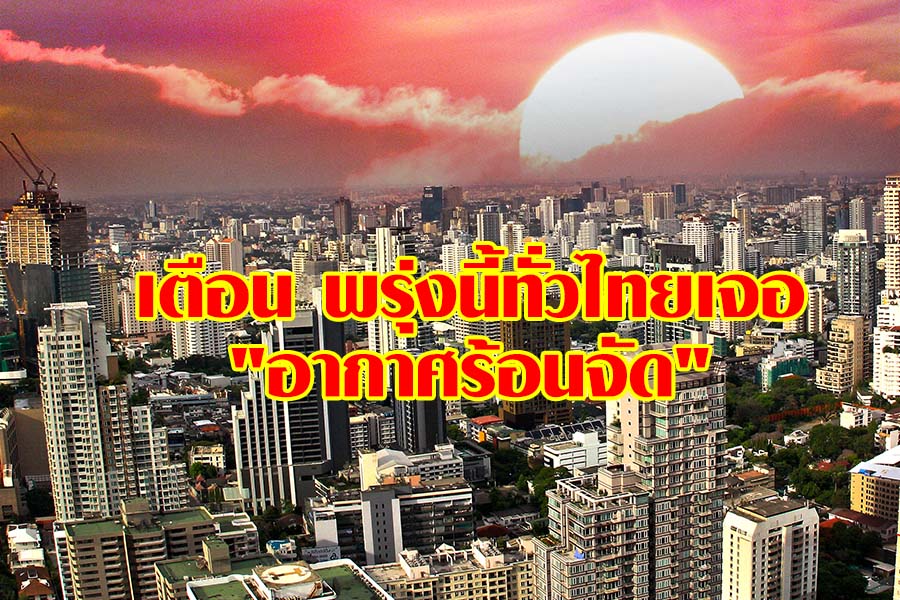 เตือนพรุ่งนี้ทั่วไทย “อากาศร้อนจัด” ภาคกลาง อุณหภูมิสูงสุด 41 องศาฯ