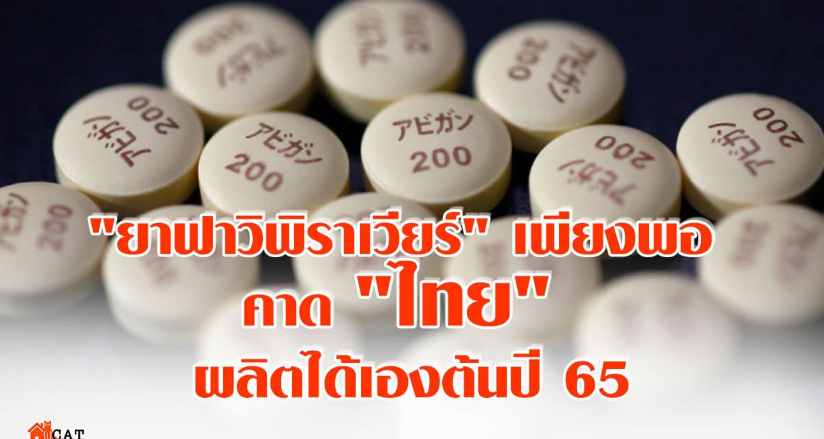 “ยาฟาวิพิราเวียร์” เพียงพอ คาด “ไทย” ผลิตได้เองต้นปี 65