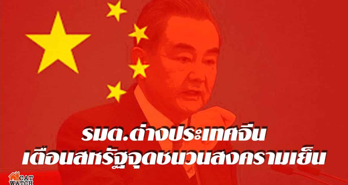 รมต.ต่างประเทศจีน เตือนสหรัฐจุดชนวนสงครามเย็น หยุดล้ำเส้น
