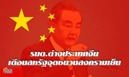 รมต.ต่างประเทศจีน เตือนสหรัฐจุดชนวนสงครามเย็น หยุดล้ำเส้น