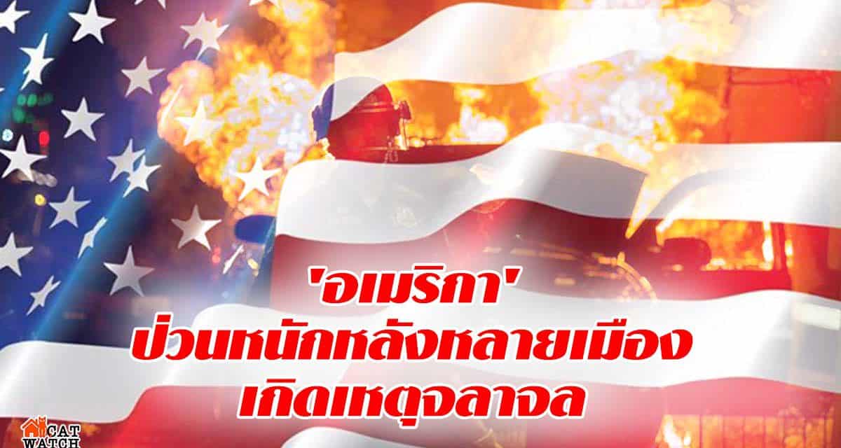 ‘อเมริกา’ ป่วนหนักหลังหลายเมืองเกิดเหตุจลาจล