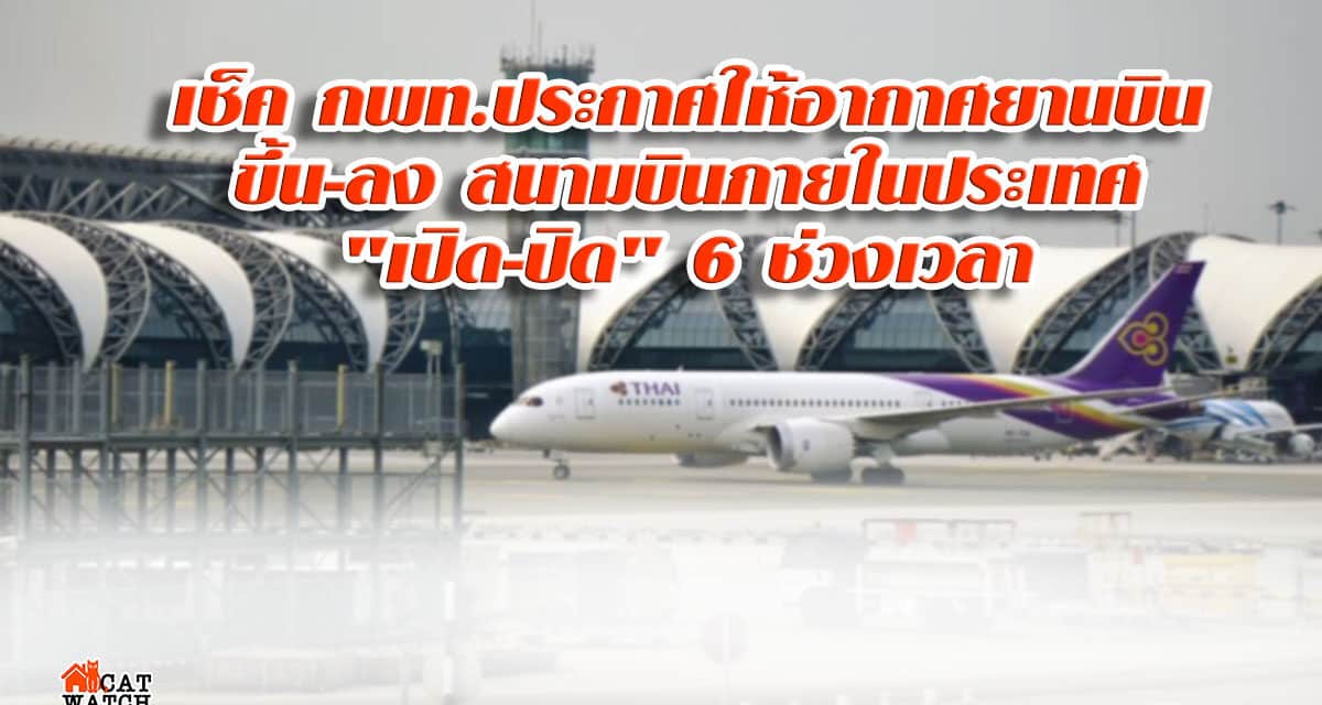 เช็ค กพท.ประกาศให้อากาศยานบินขึ้น-ลง สนามบินภายในประเทศ “เปิด-ปิด” 6 ช่วงเวลา