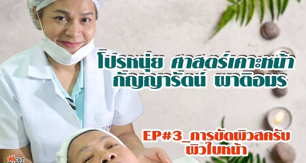 โปรหนุ่ย ศาสตร์เคาะหน้า กัญญารัตน์ ผาติอมร EP#3_การขัดผิวสครับ ผิวใบหน้า