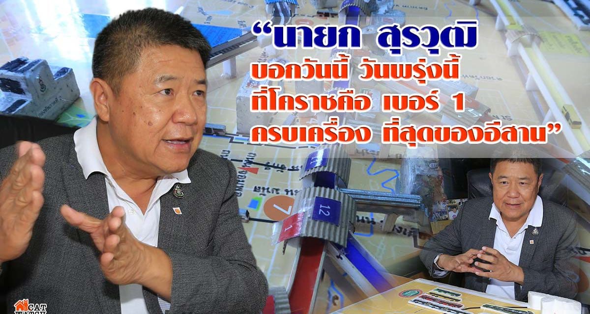 “นายก สุรวุฒิ บอกวันนี้ วันพรุ่งนี้ ที่โคราชคือ เบอร์ 1 ครบเครื่อง ที่สุดของอีสาน”