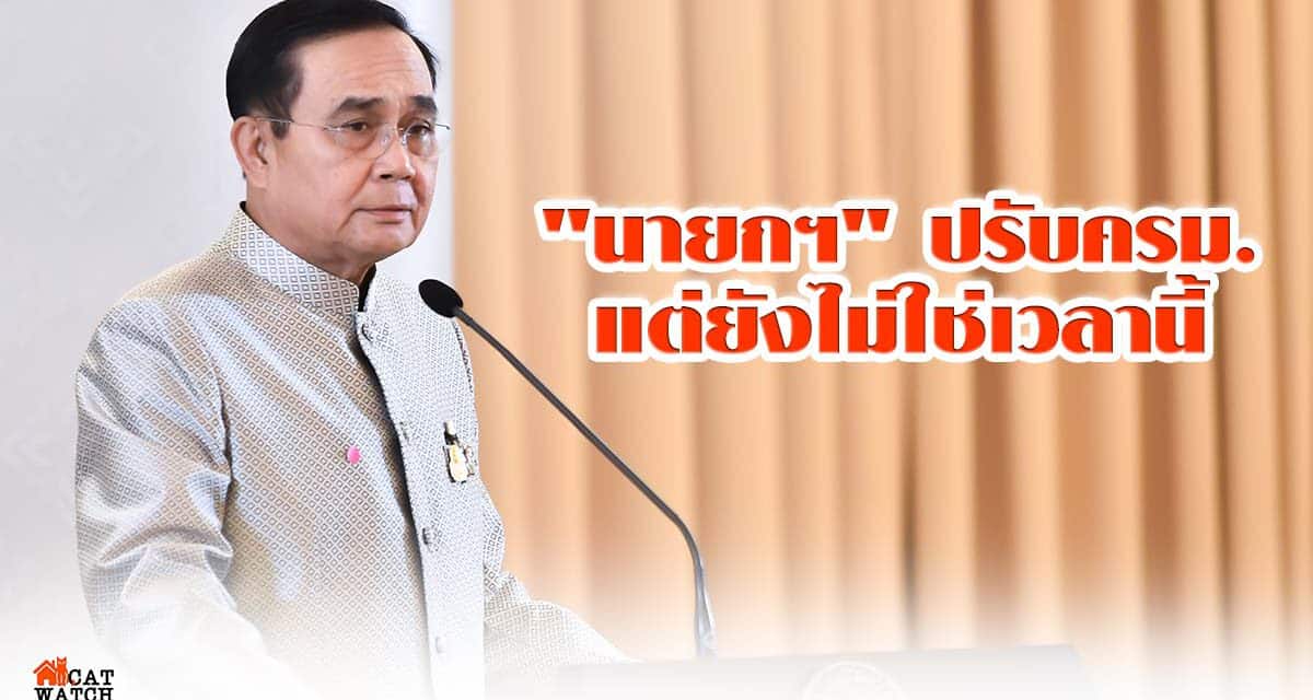 “บิ๊กตู่” ยัน เป็นอำนาจ “นายกฯ” ปรับครม. แต่ยังไม่ใช่เวลานี้ วอน เลิกดราม่า