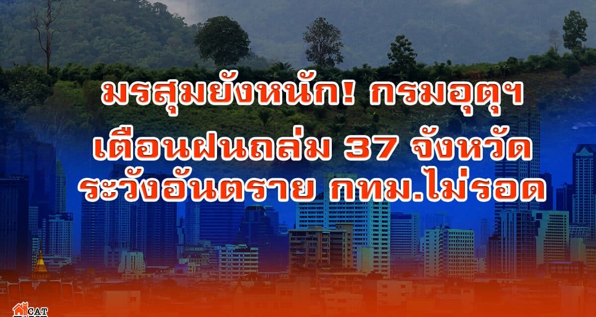 มรสุมยังหนัก! กรมอุตุฯ เตือนฝนถล่ม 37จังหวัด ระวังอันตราย กทม.ไม่รอด