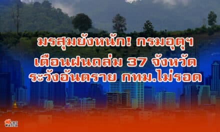 มรสุมยังหนัก! กรมอุตุฯ เตือนฝนถล่ม 37จังหวัด ระวังอันตราย กทม.ไม่รอด