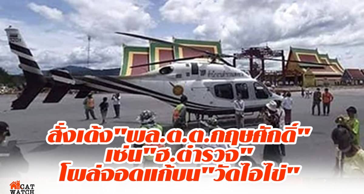 สั่งเด้ง”พล.ต.ต.กฤษศักดิ์”เซ่น”ฮ.ตำรวจ”โผล่จอดแก้บน”วัดไอไข่”