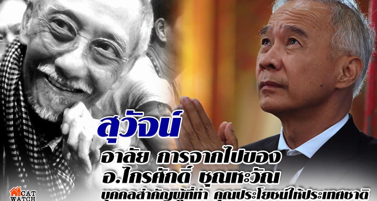 สุวัจน์ อาลัย การจากไปของ อ.ไกรศักดิ์ชุณหะวัณ บุคคลสำคัญผู้ที่ทำคุณประโยชน์ให้ประเทศชาติ
