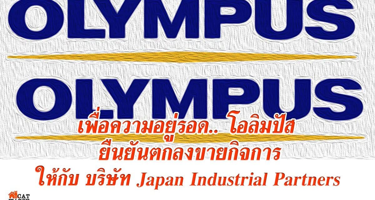 เพื่อความอยู่รอด.. โอลิมปัส ยืนยันตกลงขายกิจการกล้องถ่ายภาพ โดยได้บรรลุข้อตกลงกับทางบริษัท Japan Industrial Partners หรือ JIP