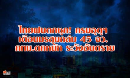 ไทยฝนตกชุก! กรมอุตุฯ เตือน มรสุมถล่ม 45 จว. กทม.ตกหนัก ระวังอันตราย