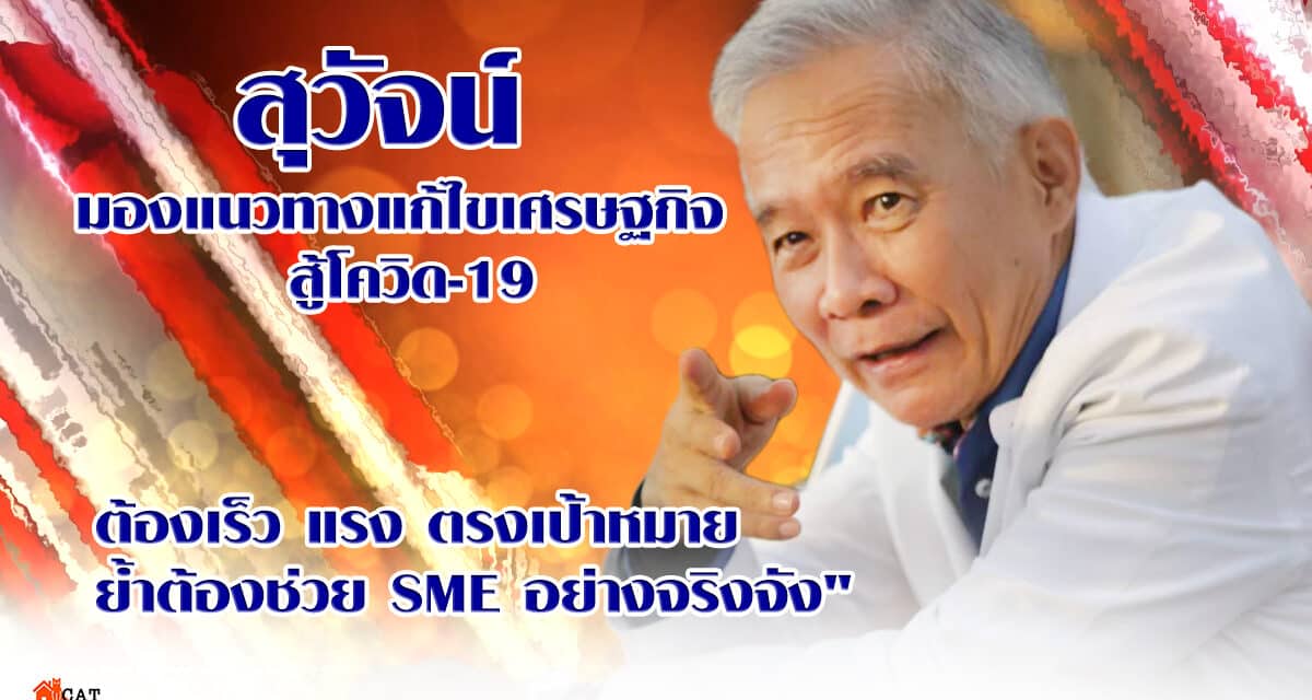 “สุวัจน์” มองแนวทางแก้ไขเศรษฐกิจ สู้โควิด 19 ต้องเร็ว แรง ตรงเป้าหมาย ย้ำต้องช่วย SME อย่างจริงจัง คนตกงาน ฐานภาษี ค่าเงินบาท วางแผนงบปี 65 ต้องตอบโจทย์