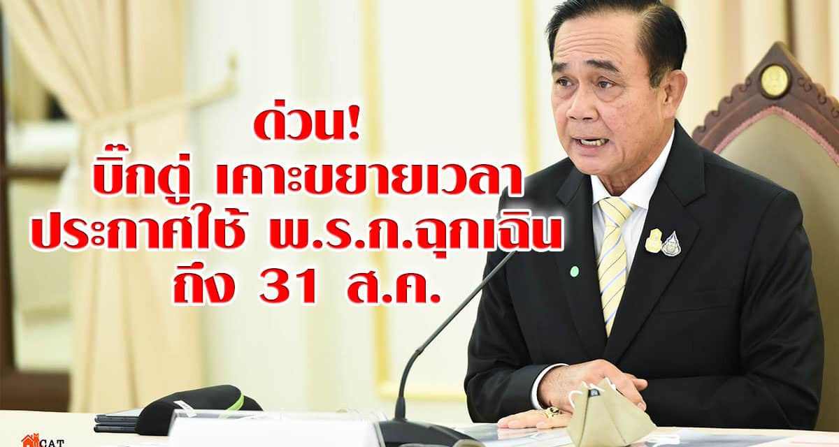 ด่วน! บิ๊กตู่ เคาะขยายเวลาประกาศใช้พ.ร.ก.ฉุกเฉิน ออกไปอีก 1 เดือน ถึง 31 ส.ค.