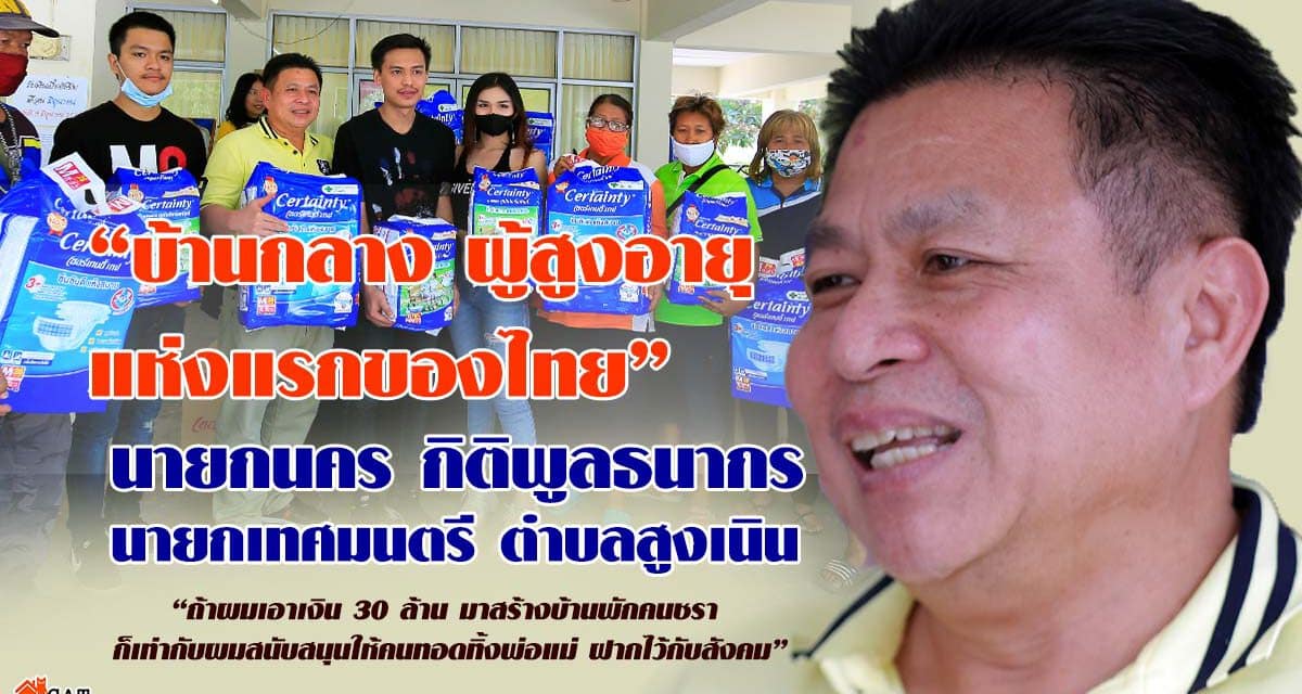 “บ้านกลาง ผู้สูงอายุ แห่งแรก ของไทย”  นายก นคร กิติพูลธนากร นายกเทศมนตรีตำบลสูงเนิน  “ถ้าผมเอาเงิน 30 ล้าน มาสร้างบ้านพักคนชรา ก็เท่ากับผมสนับสนุนให้คนทอดทิ้งพ่อแม่ ฝากไว้กับสังคม”