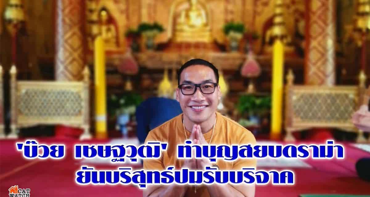 ‘บ๊วย เชษฐวุฒิ’ ทำบุญสยบดราม่า ยันบริสุทธ์