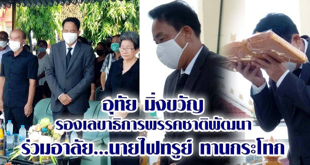 อุทัย มิ่งขวัญ รองเลขาธิการพรรคชาติพัฒนา ร่วมอาลัย นายไฟฑรูย์​ ทานกระโทก​