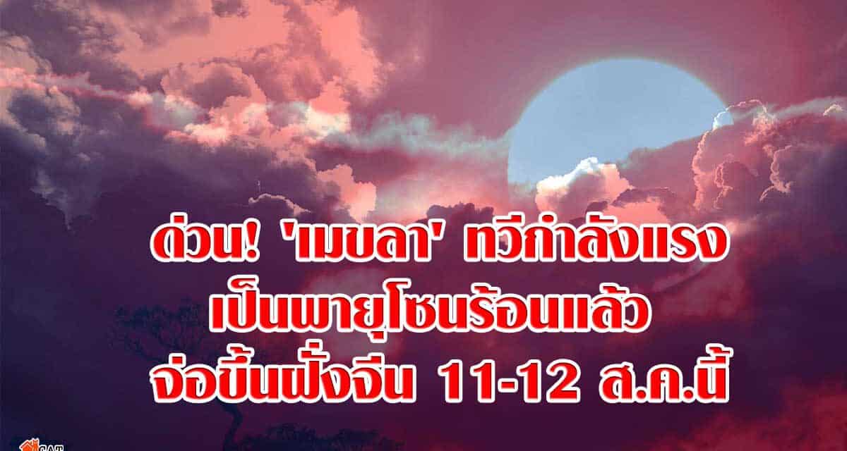 ด่วน! ‘เมขลา’ ทวีกำลังแรงเป็นพายุโซนร้อนแล้ว จ่อขึ้นฝั่งจีน 11-12 ส.ค.นี้