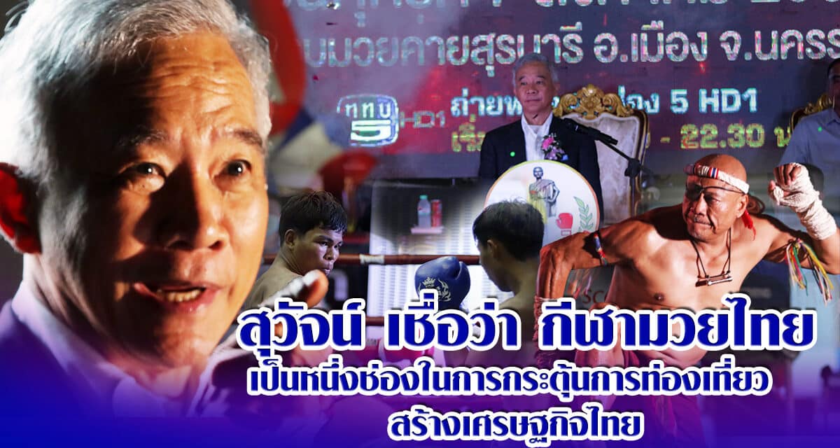 “สุวัจน์” เชื่อว่า กีฬามวยไทย เป็นหนึ่งช่องในการ กระตุ้นการท่องเที่ยว สร้างเศรษฐกิจไทย