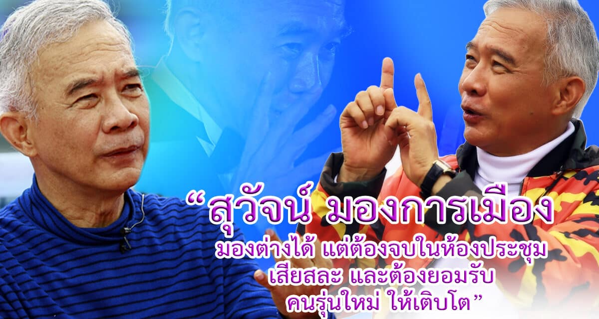 “สุวัจน์” ชี้ การเมืองมองต่างได้ แต่ต้องจบในห้องประชุม เสียสละ ยอมรับคนรุ่นใหม่ให้เติบโต