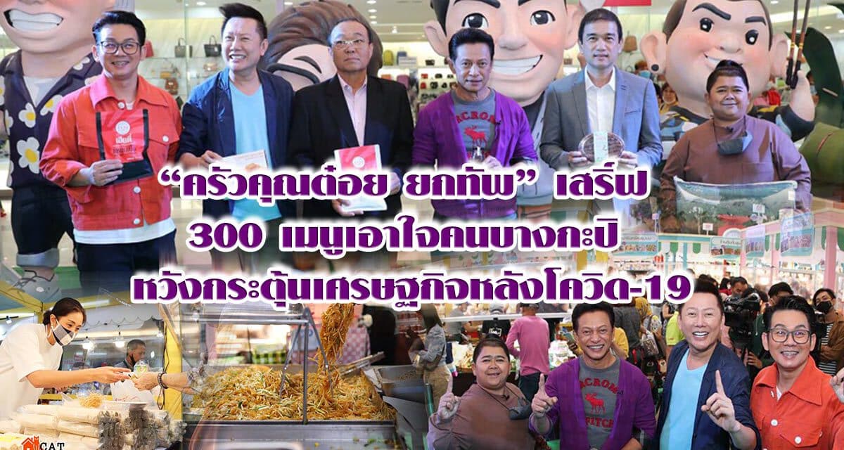 “ครัวคุณต๋อย ยกทัพ” เสริ์ฟ 300 เมนูเอาใจคนบางกะปิ หวังกระตุ้นเศรษฐกิจหลังโควิด-19