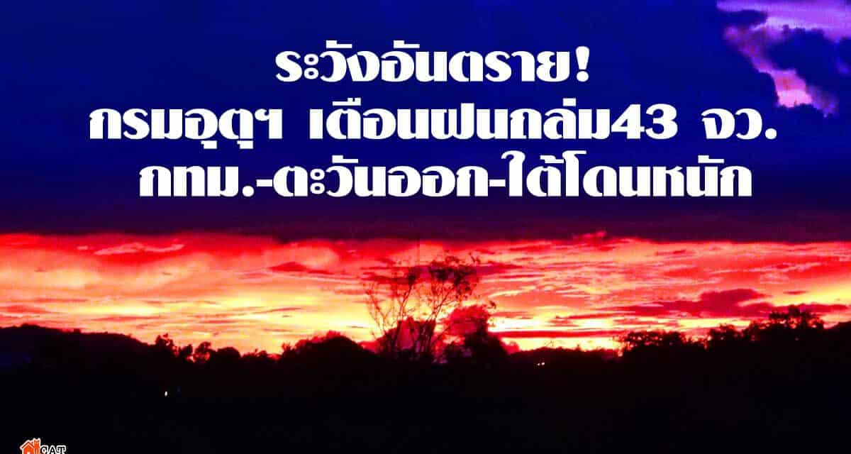 ระวังอันตราย! กรมอุตุฯ เตือนฝนถล่ม43จว. กทม.-ตะวันออก-ใต้โดนหนัก