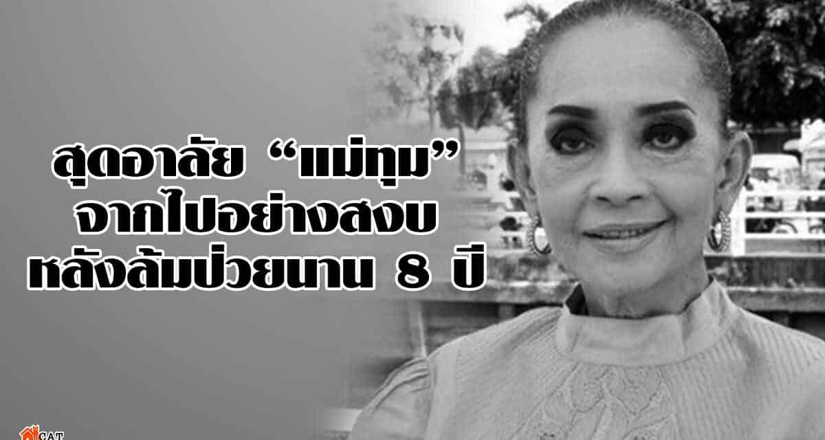 สุดอาลัย “แม่ทุม” จากไปอย่างสงบ หลังล้มป่วยนาน 8 ปี