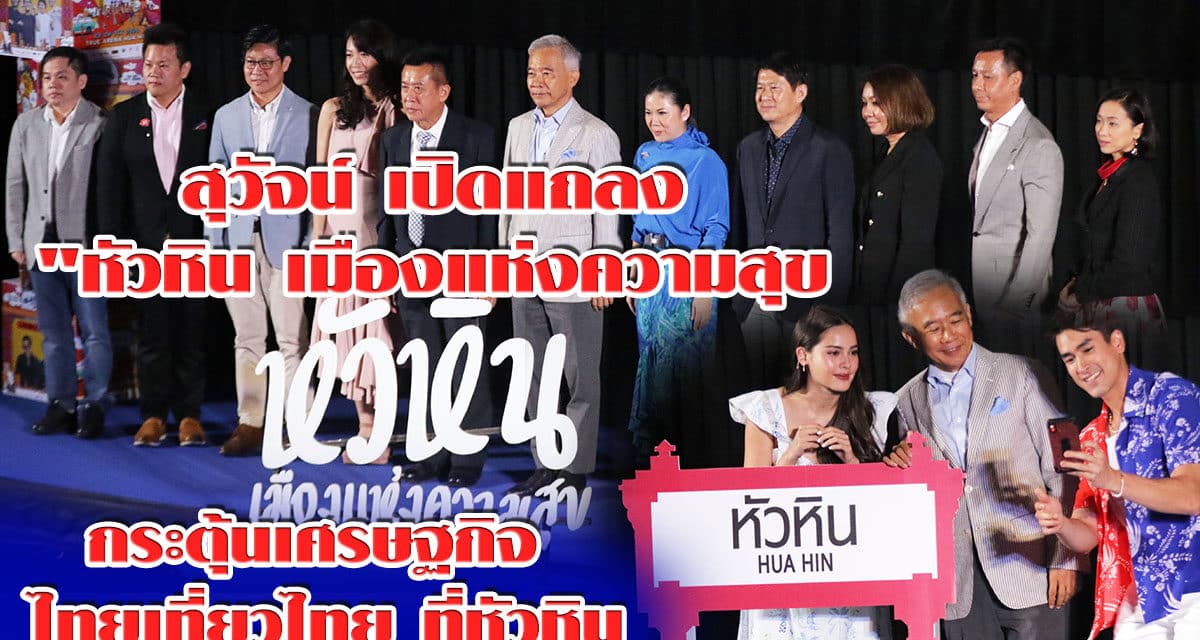 “สุวัจน์” จุดประกาย”หัวหินเมืองแห่งความสุข” กระตุ้นเศรษฐกิจชวน “ไทยเที่ยวไทย”โชว์ ชิม ช็อป แชะ ชิล