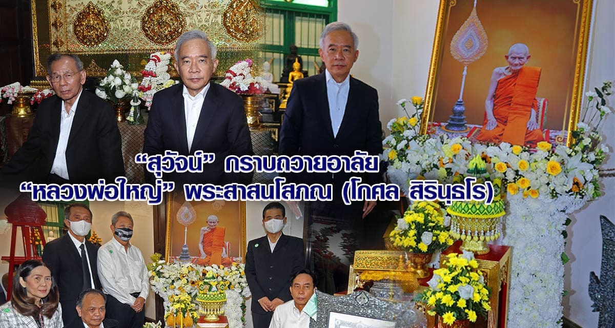 “สุวัจน์” กราบถวายอาลัย “หลวงพ่อใหญ่” พระสาสนโสภณ (โกศล สิรินฺธโร)