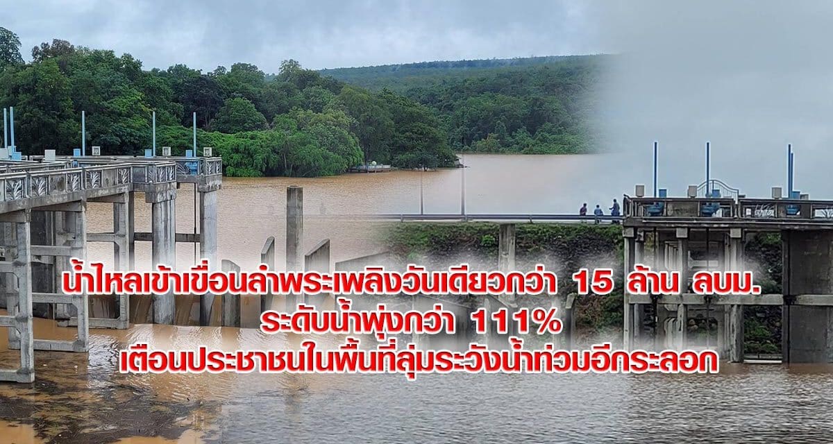 น้ำไหลเข้าเขื่อนลำพระเพลิงวันเดียวกว่า 15 ล้าน ลบม. ระดับน้ำพุ่งกว่า 111% เตือนประชาชนในพื้นที่ลุ่มระวังน้ำท่วมอีกระลอก