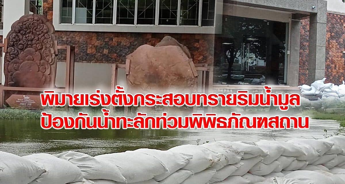 พิมายเร่งตั้งกระสอบทรายริมน้ำมูล ป้องกันน้ำทะลักท่วมพิพิธภัณฑสถาน