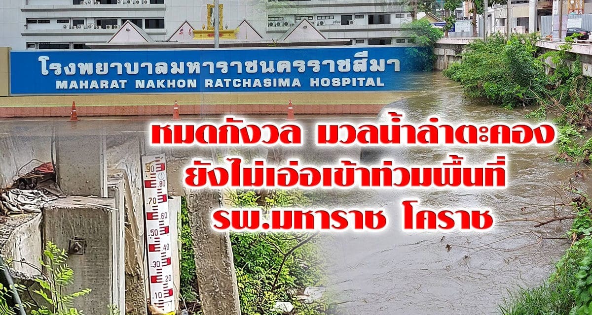 หมดกังวล มวลน้ำลำตะคอง ยังไม่เอ่อเข้าท่วมพื้นที่ รพ มหาราชโคราช