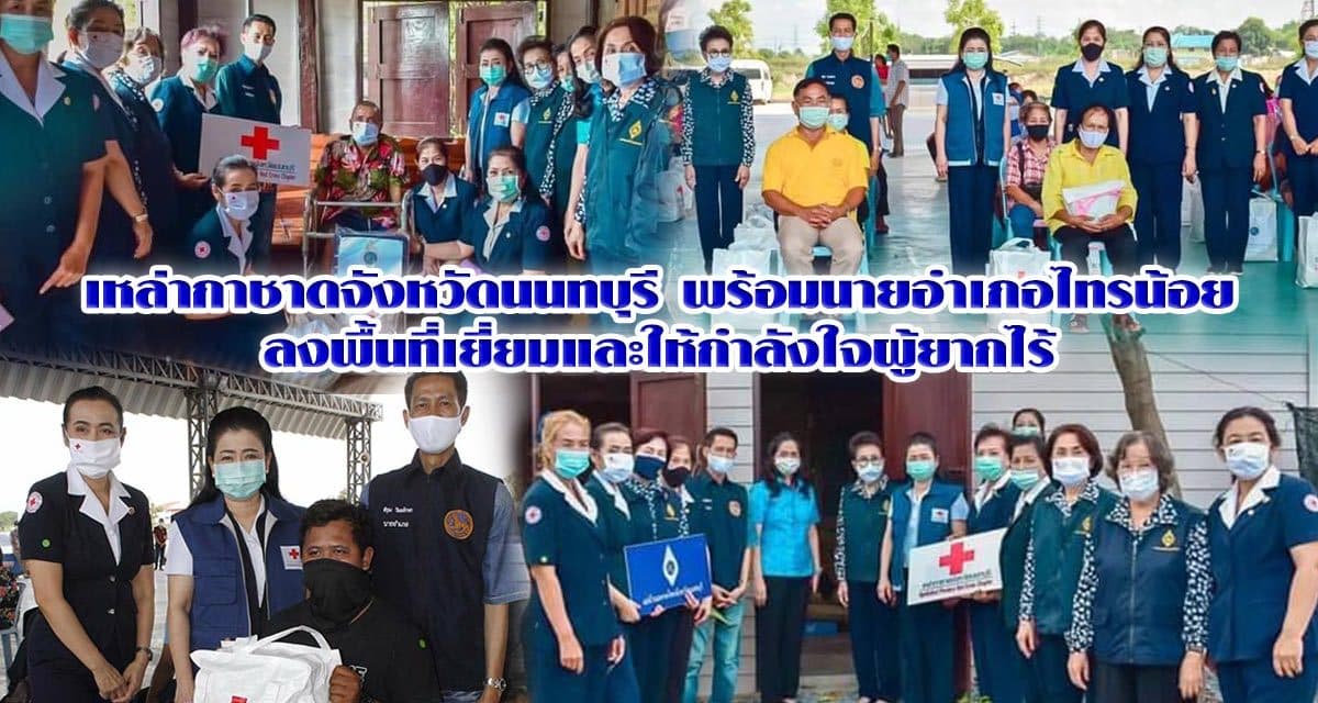 เหล่ากาชาดจังหวัดนนทบุรี พร้อมนายอำเภอไทรน้อย ลงพื้นที่เยี่ยมและให้กำลังใจผู้ยากไร้