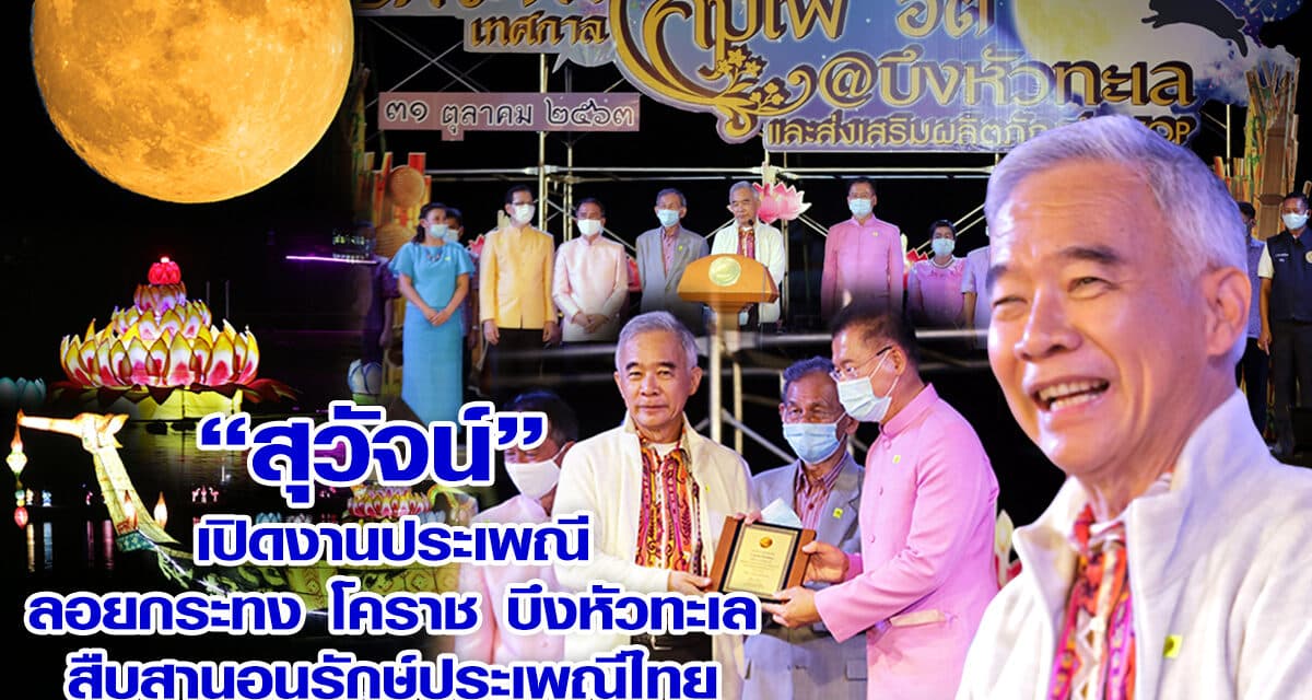 “สุวัจน์” เปิดงานประเพณีลอยกระทงโคราช ย้ำ รักษาประเพณีเป็นการยึดโยงเอกราช ยึดโยงอธิปไตย ยึดโยงให้คนทั้งชาติเป็นน้ำหนึ่งใจเดียวกัน