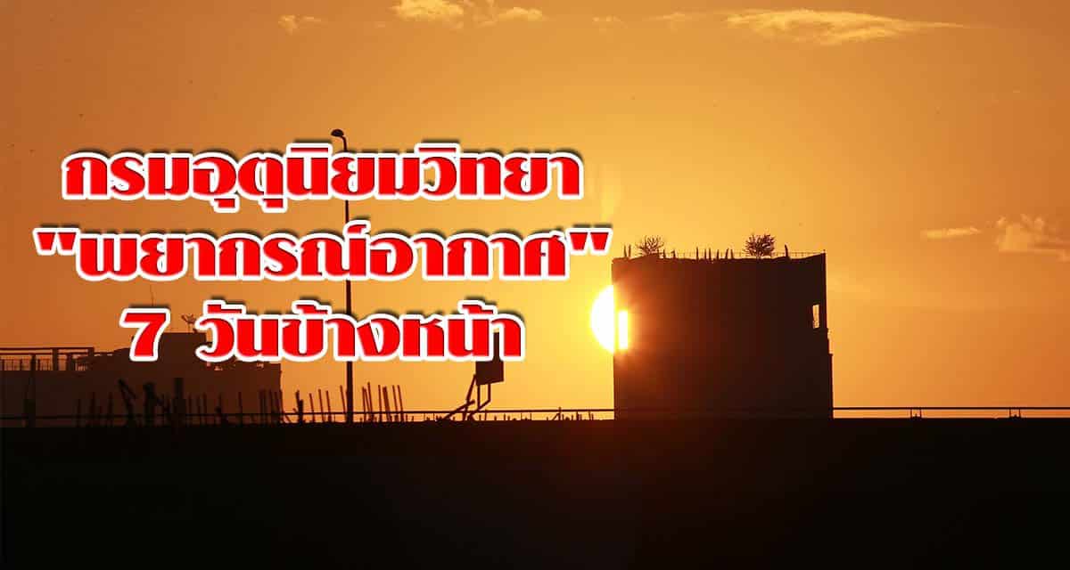 กรมอุตุนิยมวิทยา “พยากรณ์อากาศ” 7 วันข้างหน้า