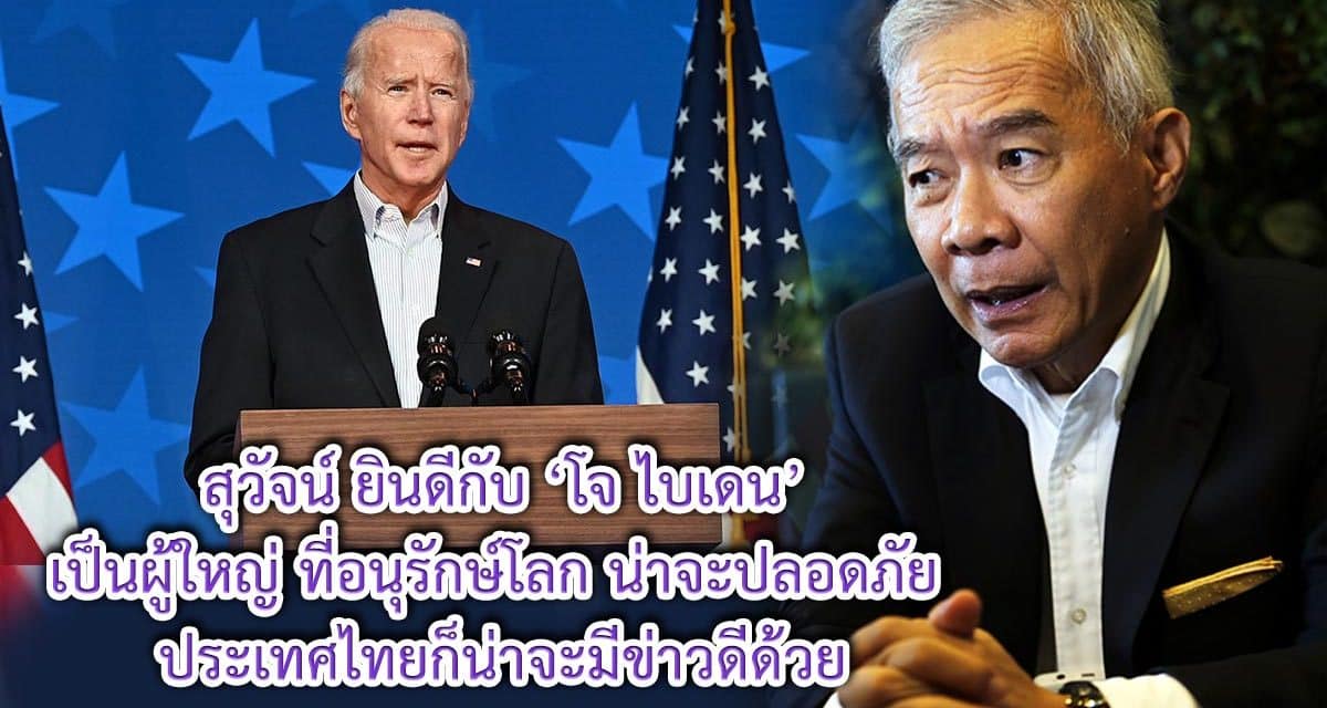 สุวัจน์ ยินดีกับ ‘โจ ไบเดน’ เป็นผู้ใหญ่ที่อนุรักษ์โลก น่าจะปลอดภัย  ประเทศไทยก็น่าจะมีข่าวดีด้วย