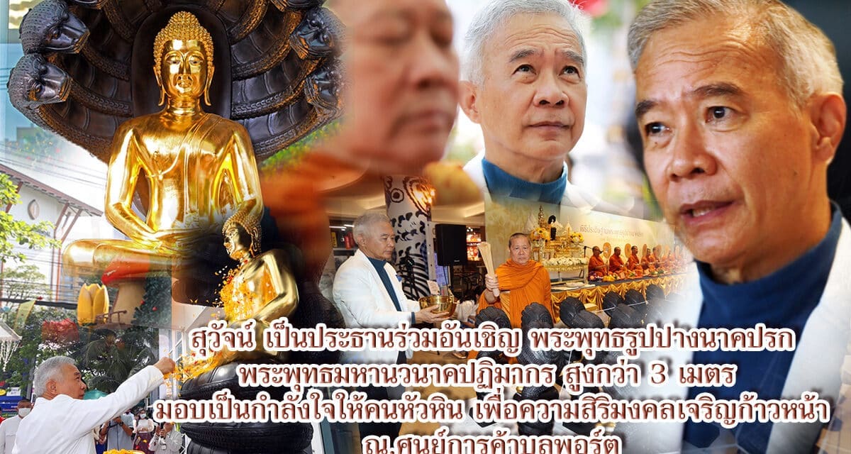“สมเด็จธงชัย” กับ”สุวัจน์”อัญเชิญ “พระนาคปรก” ขนาดกว่า 3 เมตรใหญ่ที่สุดมาไว้ที่ศูนย์ฯ บูลพอร์ต หัวหิน