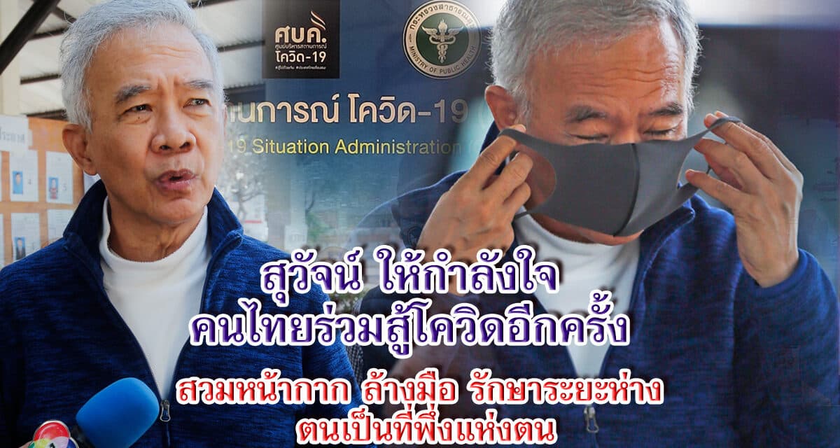 “สุวัจน์” ให้กำลังใจคนไทยร่วมสู้โควิดอีกครั้ง สวมหน้ากาก ล้างมือ รักษาระยะห่าง ตนเป็นที่พึ่งแห่งตน