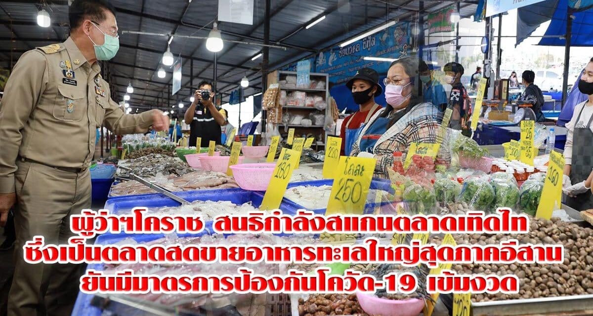 ผู้ว่าฯโคราช สนธิกำลังสแกนตลาดเทิดไทซึ่งเป็นตลาดสดขายอาหารทะเลใหญ่สุดภาคอีสาน ยันมีมาตรการป้องกันโควัด-19 เข้มงวด