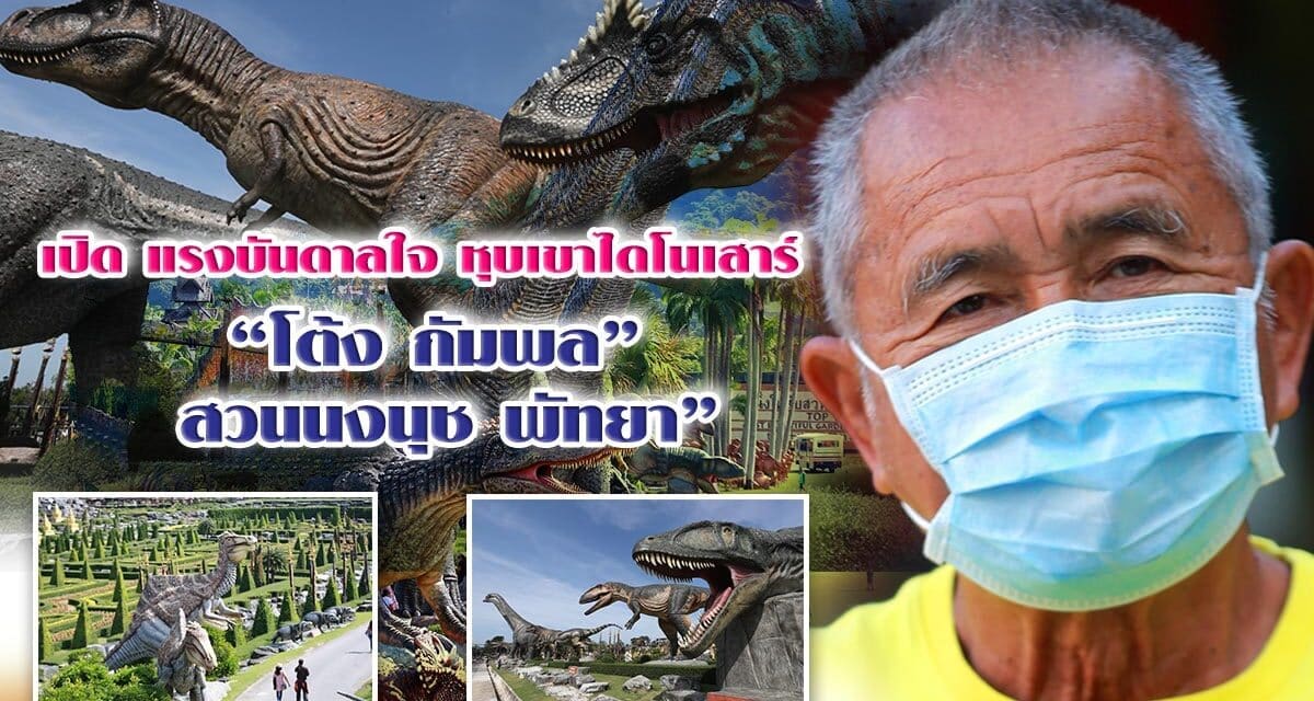 เปิด แรงบันดาลใจ หุบเขาไดโนเสาร์ “โต้ง กัมพล”  สวนนงนุช พัทยา”