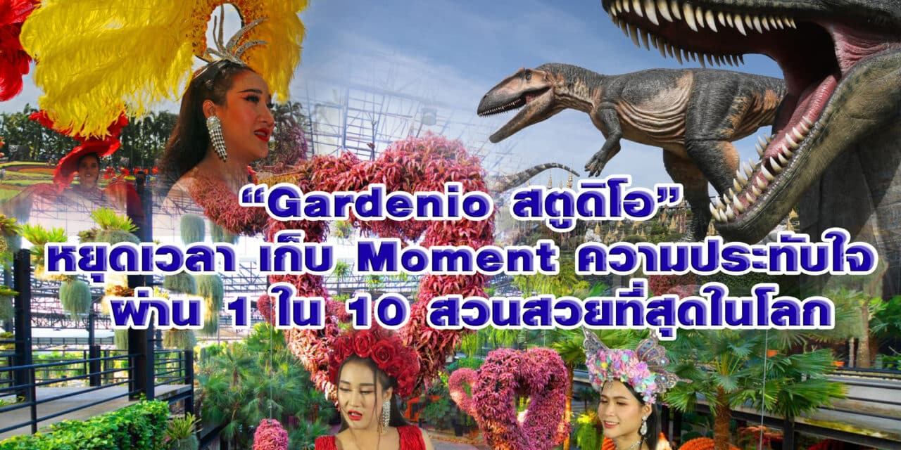 “Gardenio สตูดิโอ” หยุดเวลา  เก็บ Moment ความประทับใจ  ผ่าน 1 ใน 10 สวนสวยที่สุดในโลก