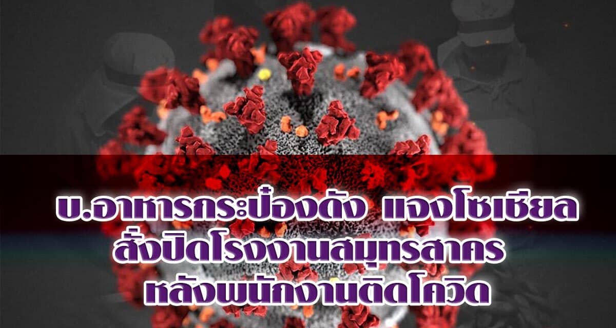 บ.อาหารกระป๋องดัง แจงโซเชียล สั่งปิดโรงงานสมุทรสาคร หลังพนักงานติดโควิด