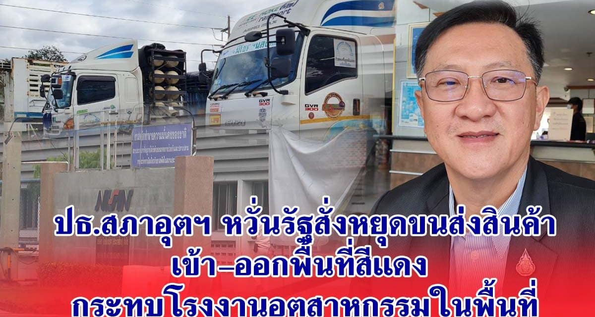 ปธ.สภาอุตฯ หวั่นรัฐสั่งหยุดขนส่งสินค้าเข้า-ออกพื้นที่สีแดง กระทบโรงงานอุตสาหกรรมในพื้นที่กว่า 7,000 แห่ง