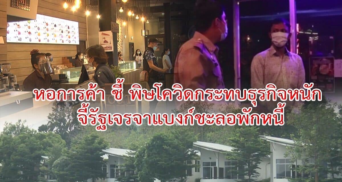 หอการค้า ชี้ พิษโควิดกระทบธุรกิจหนัก จี้ รัฐเจรจาแบงก์ชะลอพักหนี้ แนะรัฐแจงสภาพการเงินคงคลังที่แท้จริงแก่ ปชช.