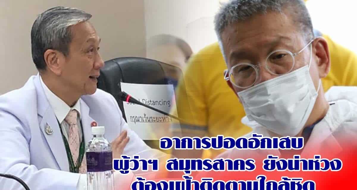 อาการปอดอักเสบ ผู้ว่าฯ สมุทรสาคร ยังน่าห่วง ต้องเฝ้าติดตามใกล้ชิด  48 ชม.