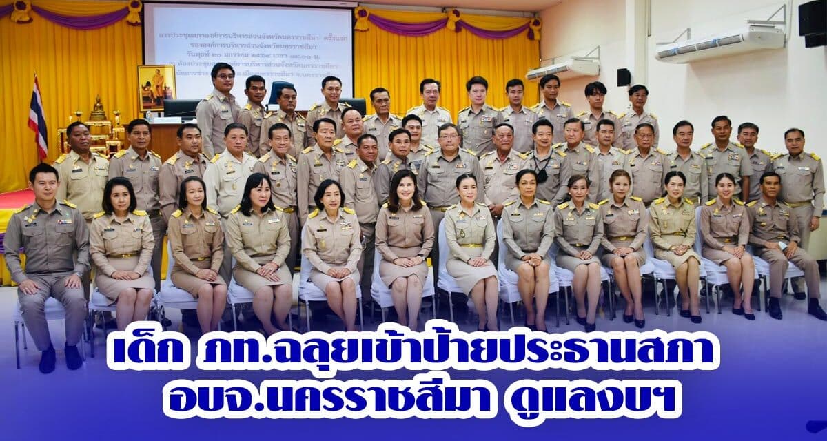 เด็ก ภท. ฉลุยเข้าป้ายประธานสภา อบจ.นครราชสีมา ดูแลงบฯ