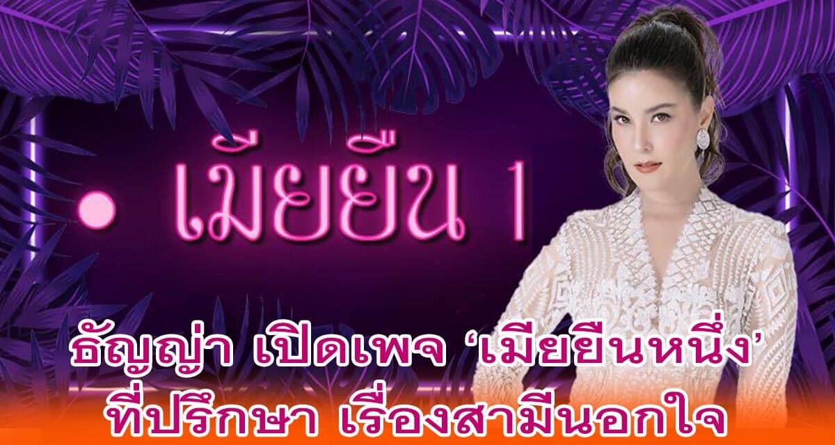 ธัญญ่า เปิดเพจ ‘เมียยืนหนึ่ง’ ที่ปรึกษา เรื่องสามีนอกใจ สำหรับเมียหลวงเท่านั้น