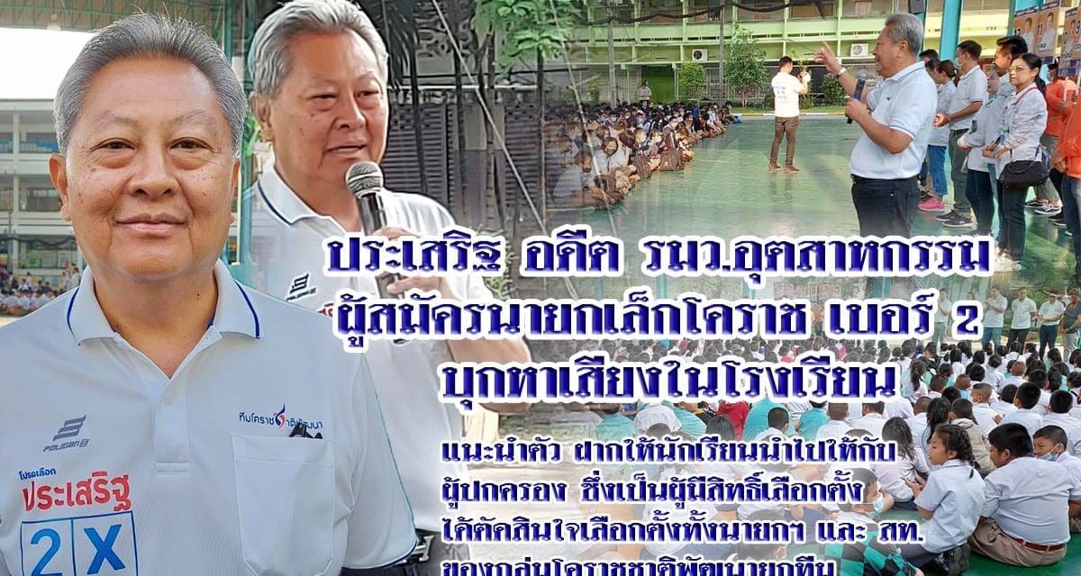 ประเสริฐ บุญชัยสุข อดีต รมว.อุตสาหกรรม ผู้สมัครนายกเล็กโคราช เบอร์ 2 บุกหาเสียงในโรงเรียน หวังให้กลับไปบอกผู้ปกครองให้เทคะแนนให้