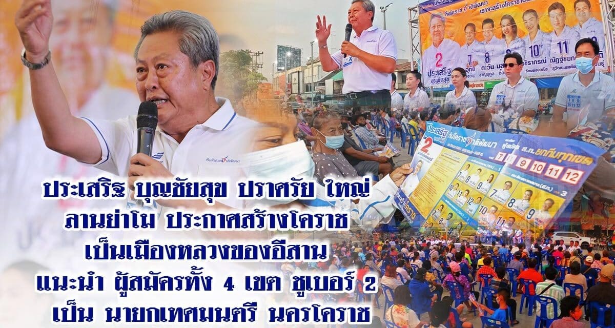 “ประเสริฐ บุญชัยสุข” ผู้สมัครนายกเทศมนตรีนคร นครราชสีมา เบอร์ 2 ปราศรัยใหญ่  ชูนโยบาย”สร้างโคราชเป็นเมืองหลวงของอีสาน”